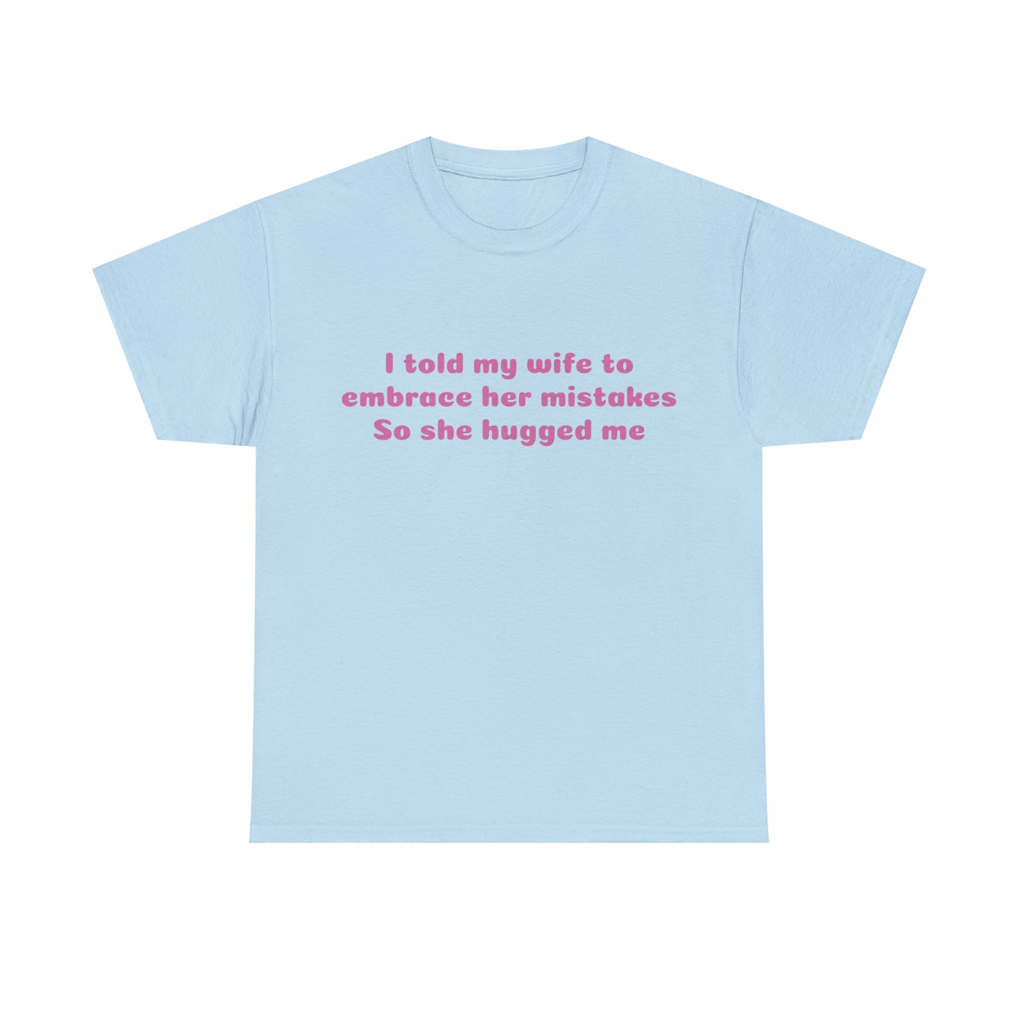 Custom Parody T-shirt, I told my wife to embrace her mistakes, So she hugged me shirt design