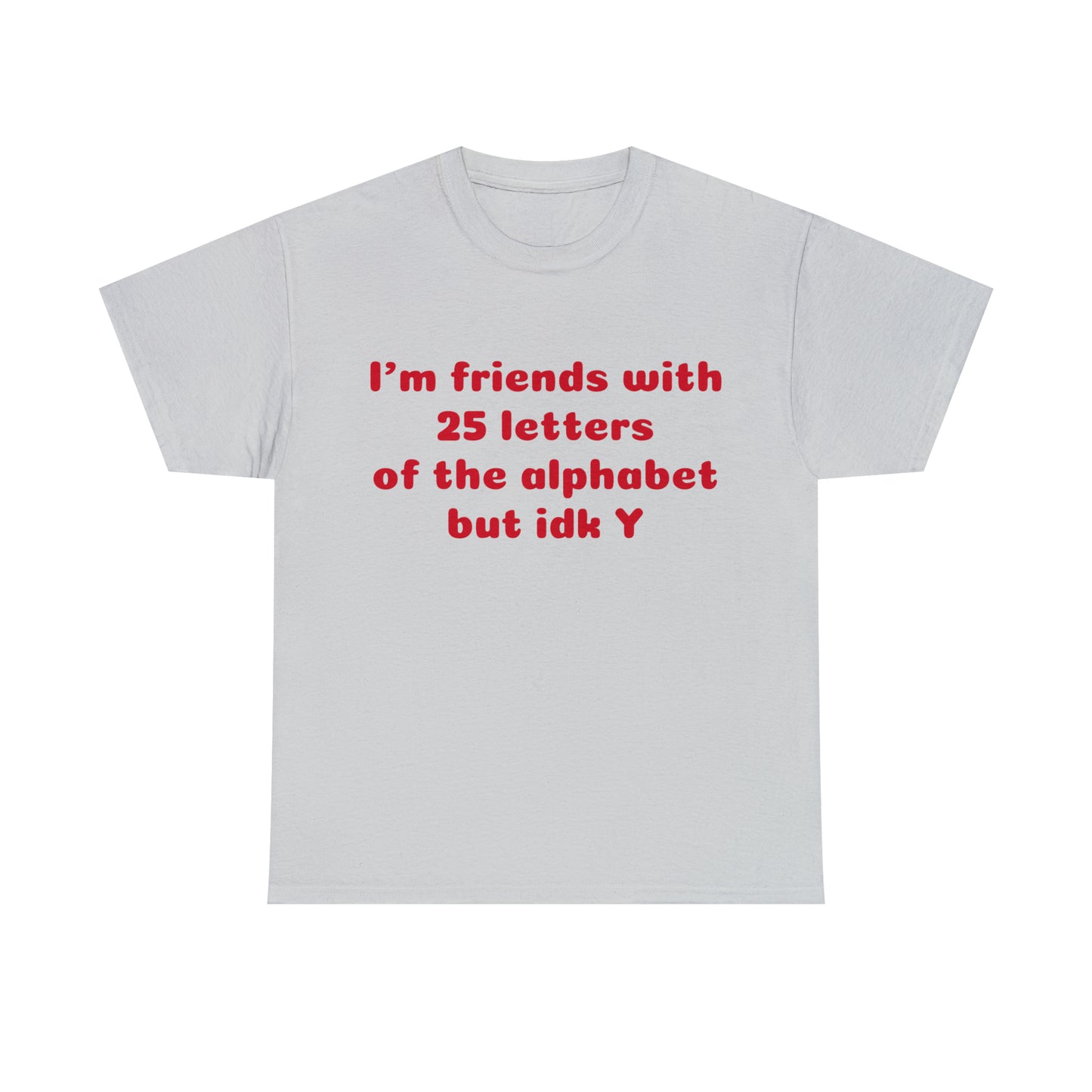 Custom Parody T-shirt, Im friends with 25 letters of the alphabet, but idk Y shirt design
