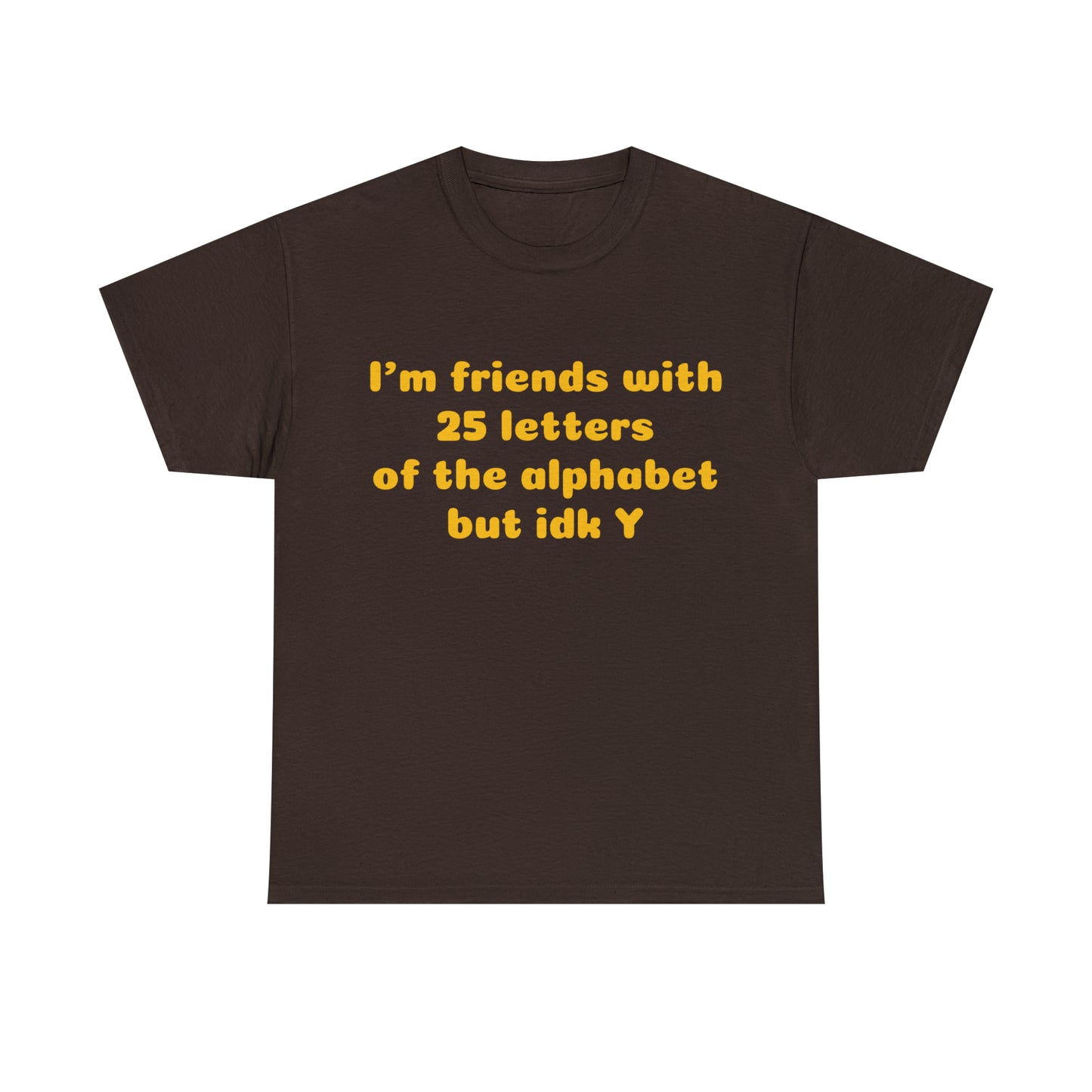 Custom Parody T-shirt, Im friends with 25 letters of the alphabet, but idk Y shirt design